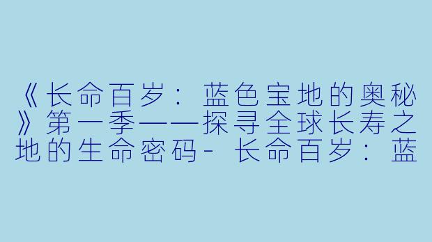 《长命百岁：蓝色宝地的奥秘》第一季——探寻全球长寿之地的生命密码-长命百岁：蓝色宝地的奥秘第一季