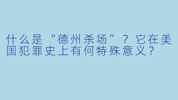 什么是“德州杀场”？它在美国犯罪史上有何特殊意义？