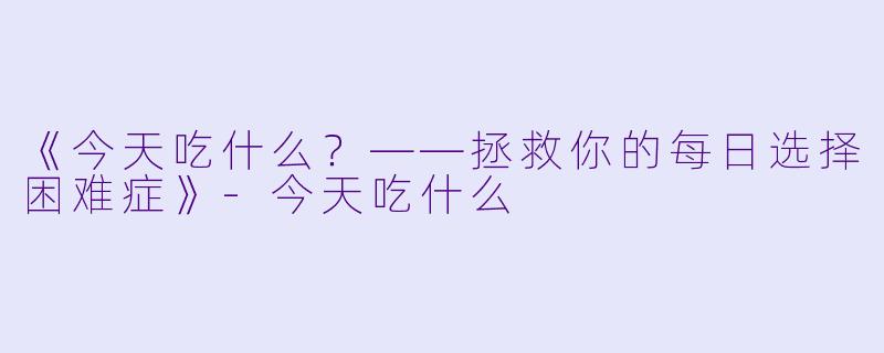 《今天吃什么?——拯救你的每日选择困难症》
