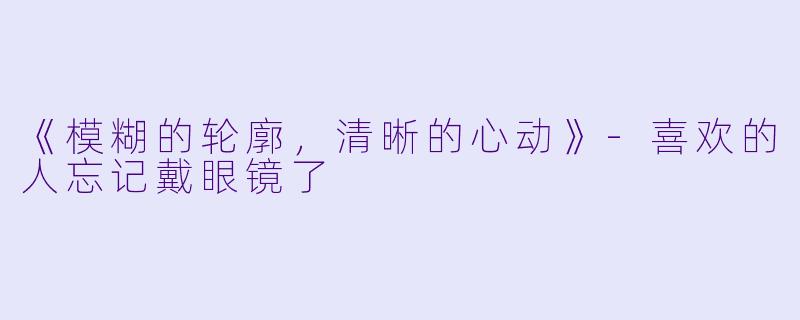 《模糊的轮廓,清晰的心动》