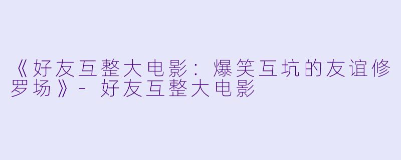 《好友互整大电影：爆笑互坑的友谊修罗场》