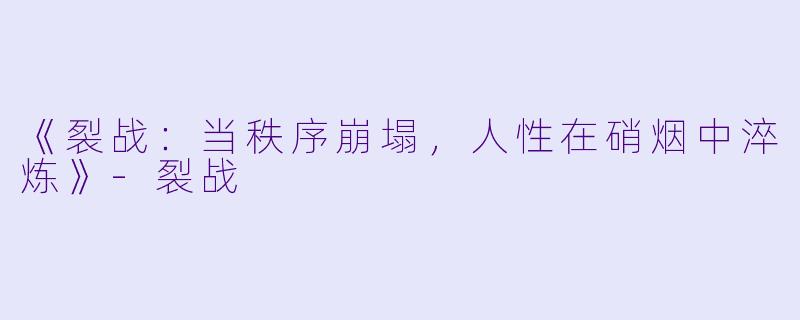 《裂战：当秩序崩塌，人性在硝烟中淬炼》-裂战