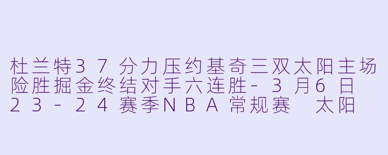 杜兰特37分力压约基奇三双太阳主场险胜掘金终结对手六连胜