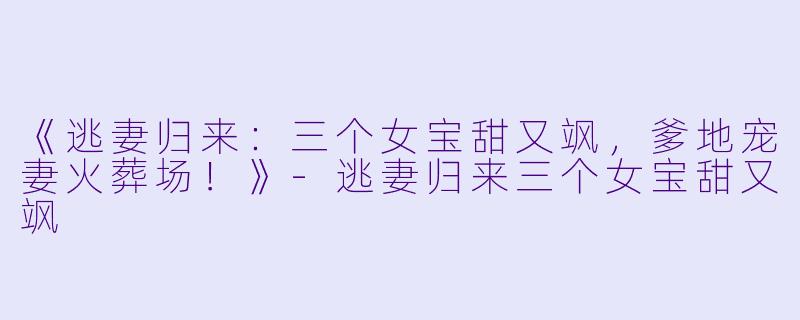 《逃妻归来：三个女宝甜又飒，爹地宠妻火葬场！》