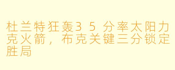 杜兰特狂轰35分率太阳力克火箭，布克关键三分锁定胜局