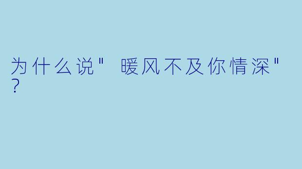 为什么说"暖风不及你情深"？