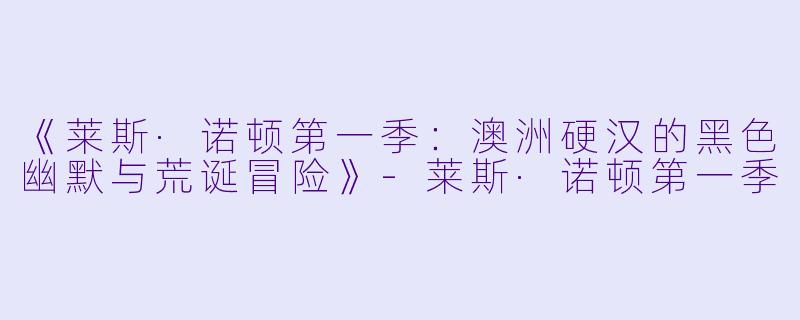 《莱斯·诺顿第一季：澳洲硬汉的黑色幽默与荒诞冒险》-莱斯·诺顿第一季