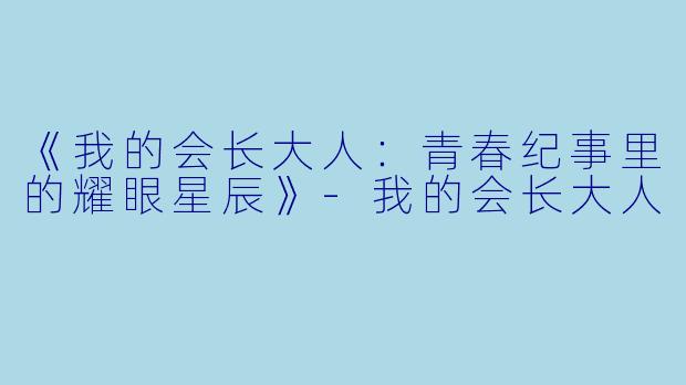 《我的会长大人：青春纪事里的耀眼星辰》-我的会长大人