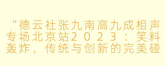 “德云社张九南高九成相声专场北京站2023：笑料轰炸，传统与创新的完美碰撞”