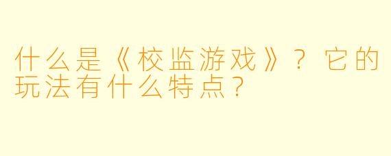 什么是《校监游戏》?它的玩法有什么特点?