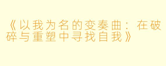 《以我为名的变奏曲：在破碎与重塑中寻找自我》