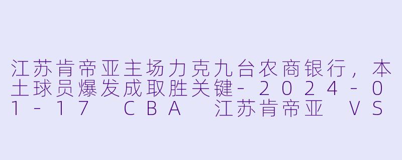 江苏肯帝亚主场力克九台农商银行,本土球员爆发成取胜关键