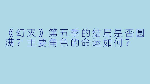 《幻灭》第五季的结局是否圆满?主要角色的命运如何?