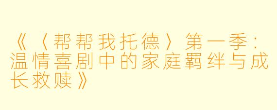 《〈帮帮我托德〉第一季：温情喜剧中的家庭羁绊与成长救赎》