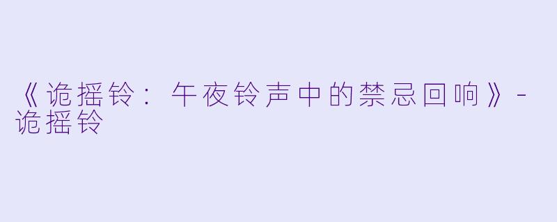 《诡摇铃：午夜铃声中的禁忌回响》-诡摇铃
