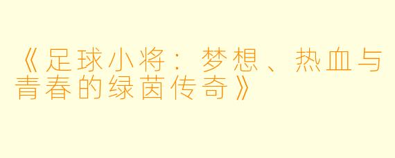 《足球小将：梦想、热血与青春的绿茵传奇》
