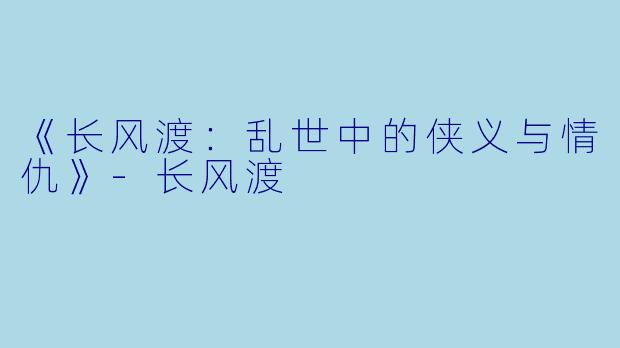 《长风渡：乱世中的侠义与情仇》-长风渡