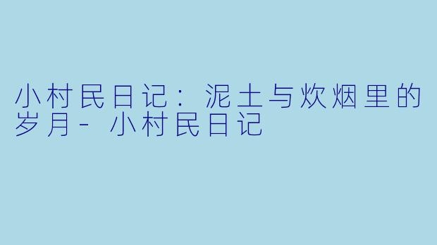 小村民日记:泥土与炊烟里的岁月
