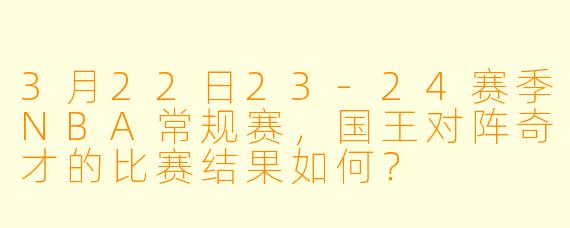 3月22日23-24赛季NBA常规赛,国王对阵奇才的比赛结果如何?