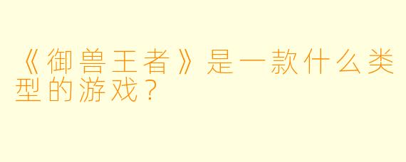 《御兽王者》是一款什么类型的游戏?