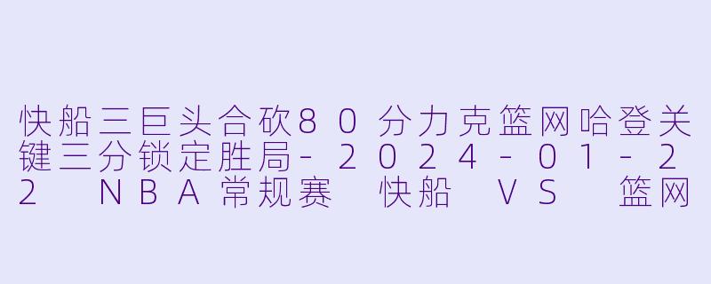 快船三巨头合砍80分力克篮网哈登关键三分锁定胜局-2024-01-22 NBA常规赛 快船 VS 篮网