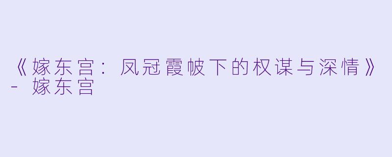 《嫁东宫：凤冠霞帔下的权谋与深情》-嫁东宫