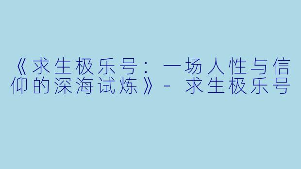 《求生极乐号：一场人性与信仰的深海试炼》-求生极乐号
