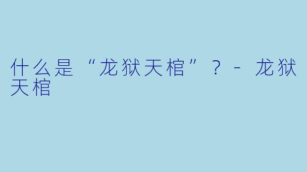 什么是“龙狱天棺”？-龙狱天棺