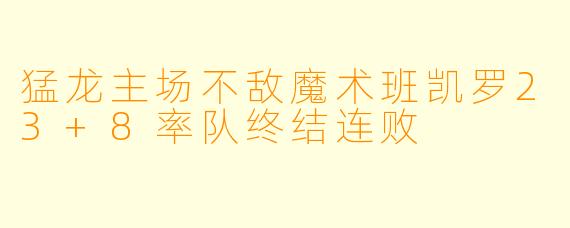 猛龙主场不敌魔术班凯罗23+8率队终结连败