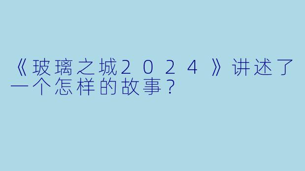 《玻璃之城2024》讲述了一个怎样的故事?