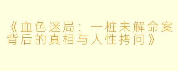 《血色迷局：一桩未解命案背后的真相与人性拷问》