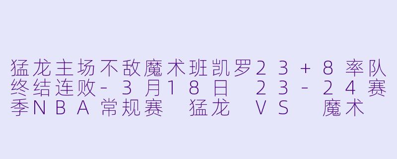猛龙主场不敌魔术班凯罗23+8率队终结连败-3月18日 23-24赛季NBA常规赛 猛龙 VS 魔术