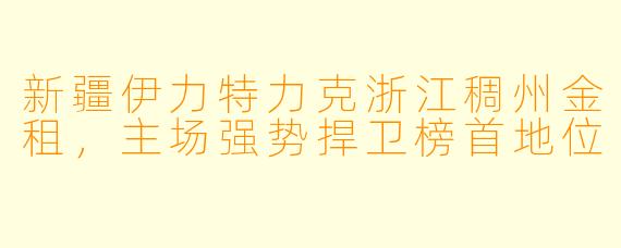 新疆伊力特力克浙江稠州金租，主场强势捍卫榜首地位