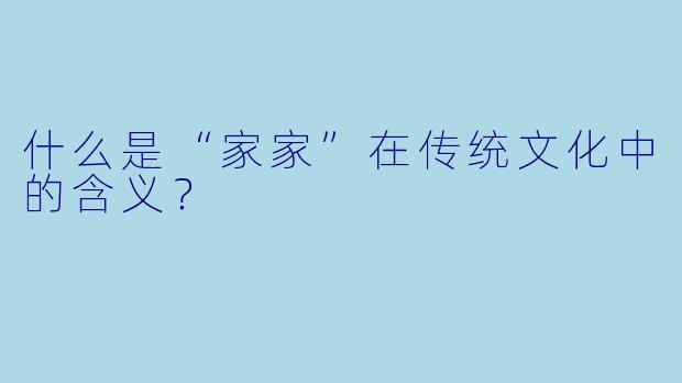 什么是“家家”在传统文化中的含义?