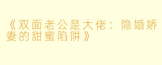《双面老公是大佬：隐婚娇妻的甜蜜陷阱》