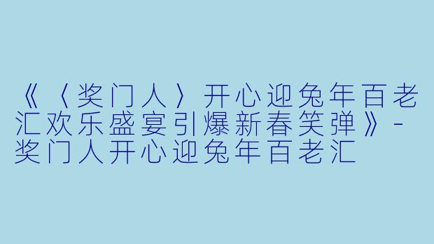《〈奖门人〉开心迎兔年百老汇欢乐盛宴引爆新春笑弹》