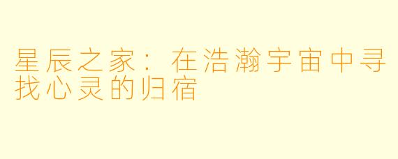 星辰之家:在浩瀚宇宙中寻找心灵的归宿
