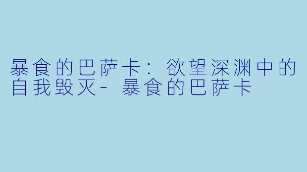 暴食的巴萨卡:欲望深渊中的自我毁灭