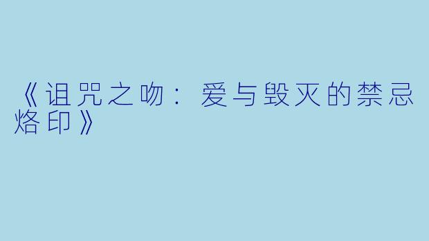 《诅咒之吻：爱与毁灭的禁忌烙印》