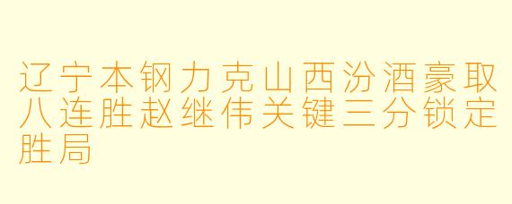 辽宁本钢力克山西汾酒豪取八连胜赵继伟关键三分锁定胜局