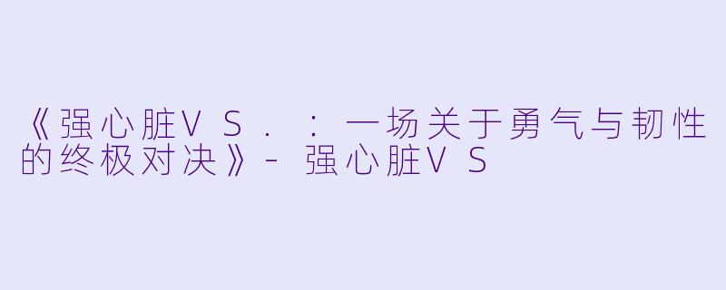 《强心脏VS.：一场关于勇气与韧性的终极对决》-强心脏VS