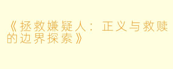 《拯救嫌疑人：正义与救赎的边界探索》