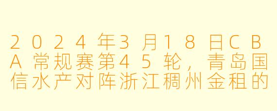 2024年3月18日CBA常规赛第45轮,青岛国信水产对阵浙江稠州金租的比赛结果如何?