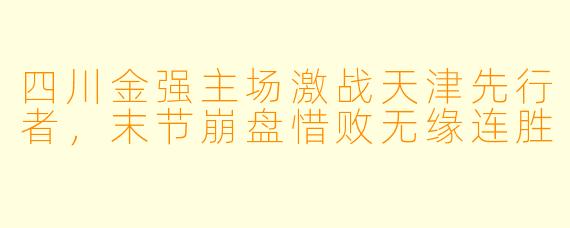 四川金强主场激战天津先行者，末节崩盘惜败无缘连胜