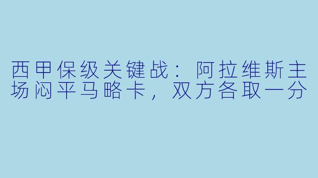 西甲保级关键战：阿拉维斯主场闷平马略卡，双方各取一分