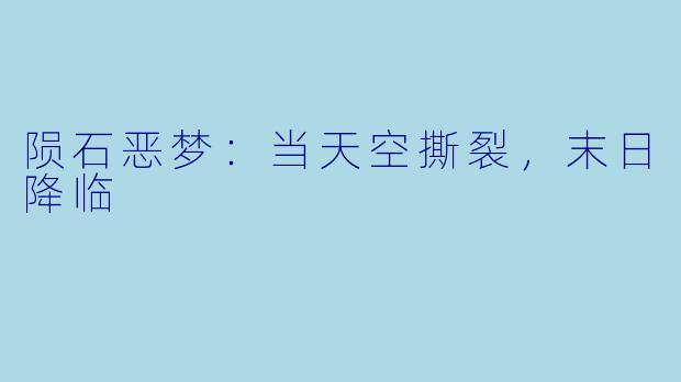 陨石恶梦：当天空撕裂，末日降临