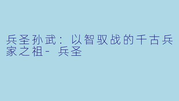 兵圣孙武：以智驭战的千古兵家之祖-兵圣