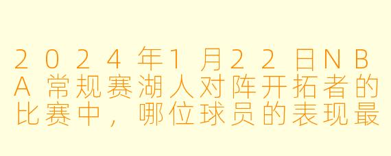 2024年1月22日NBA常规赛湖人对阵开拓者的比赛中,哪位球员的表现最为关键?