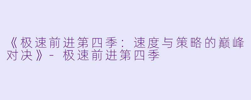 《极速前进第四季：速度与策略的巅峰对决》-极速前进第四季