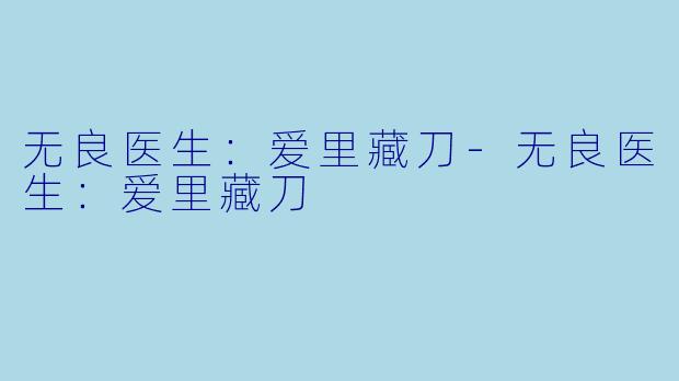 无良医生：爱里藏刀-无良医生：爱里藏刀